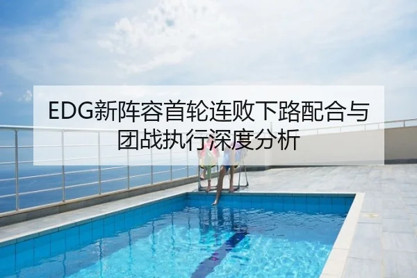 EDG新阵容首轮连败下路配合与团战执行深度分析